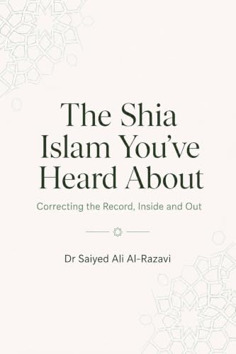 The Shia Islam You've Heard About: Correcting the Record, Inside and Out (The Living Shia Tradition)