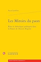 Les Miroirs Du Paon: Rites Et Rhetoriques Politiques Dans La France de l'Ancien Regime 2406174166 Book Cover
