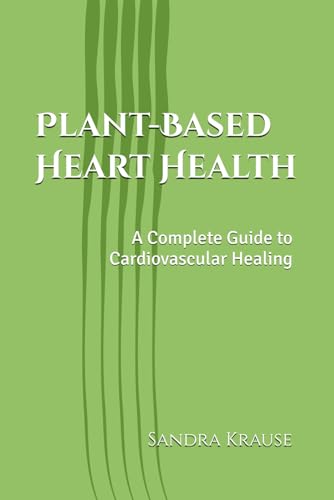 Plant-Based Heart Health:: A Complete Guide to Cardiovascular Healing