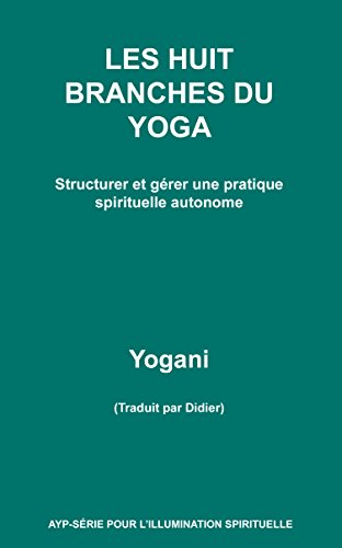 Télécharger LES HUIT BRANCHES DU YOGA - Structurer et gérer une pratique spirituelle autonome Francais PDF