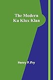 The Modern Ku Klux Klan - Henry P Fry 