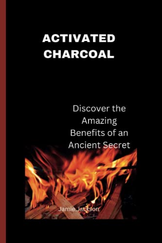 ACTIVATED CHARCOAL: Discover the Amazing Benefits of an Ancient Secret