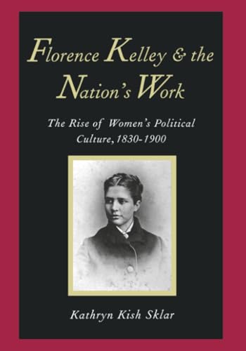 Florence Kelley and the Nation's Work: The Rise of Womens Political Culture, 1830-1900