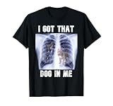 I Got that Dog in Me Xray Meme Funny Men Women Kids Friend T-Shirt