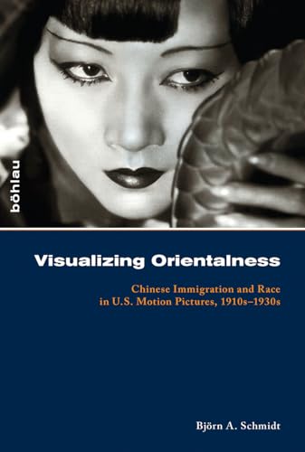 Visualizing Orientalness: Chinese Immigration and Race in U.s. Motion Pictures, 1910s-1930s (Kolner Historische Abhandlungen, 53)