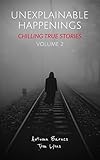 Unexplainable Happenings: Chilling True Stories, Volume 2