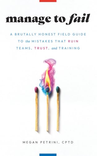 Manage to Fail: A Brutally Honest Field Guide to the Mistakes That Ruin Teams, Trust, and Training