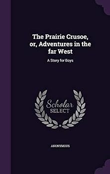 The Prairie Crusoe, or, Adventures in the far West: A Story for Boys