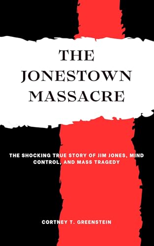 The Jonestown Massacre: The Shocking True Story of Jim Jones, Mind Control, and Mass Tragedy