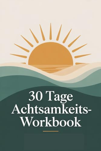 30-Tage-Achtsamkeits-Workbook: Tägliche Übungen, Reflexionsfragen, und Tracker für mehr Gelassenheit, Fokus und innere Ruhe - Dein Begleiter für einen stressfreien Alltag (Achtsamkeit und mehr)