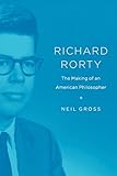 Richard Rorty: The Making of an American Philosopher