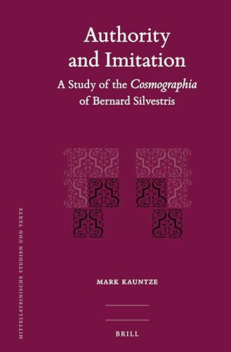 Authority and Imitation: A Study of the Cosmographia of Bernard Silvestris (Mittellateinische Studien und Texte, 47)
