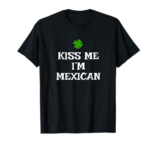 Kiss Me I'm Mexican St. Patrick's Day Irish Funny Mexico T-Shirt