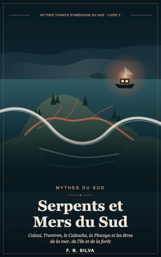 Serpents et Mers du Sud: Caicai Vilu, Trentren Vilu, le Caleuche, la Pincoya et les êtres de Chiloé et du monde mapuche (Mythes vivants d'Amérique du Sud t. 3)
