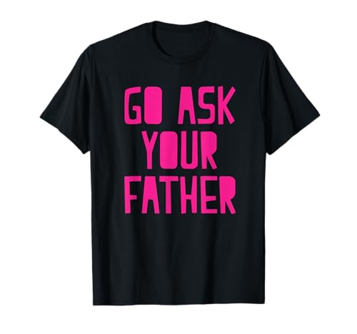 Go Ask Your Father T-Shirt