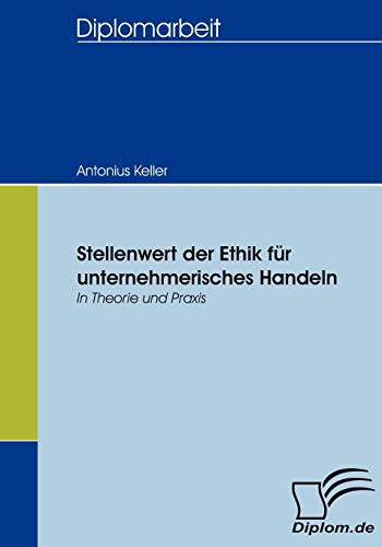 Stellenwert der Ethik für unternehmerisches Handeln - in Theorie und Praxis (Diplomica)