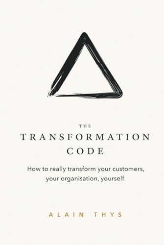 The Transformation Code: How To Really Transform Your Customers, Your Organisation, Yourself.: How To Really Transform Your Customers, Your Organisati