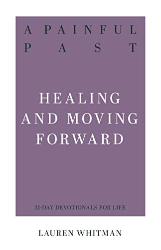 A Painful Past: Healing and Moving Forward (31-Day Devotionals for Life)