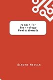 French for Technology Professionals: A guide to IT, software and hardware terminology for those learning French