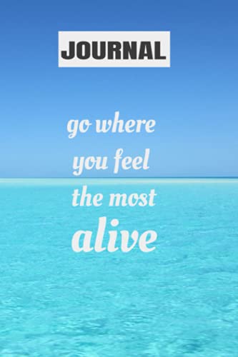 Journal Go Where You Feel The Most Alive