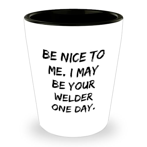 Welder Wisdom Funny Gifts for Welding Enthusiasts - Be Nice To Me. I May Be Your Welder One Day. Shot Glass - Unique Christmas Unique Gifts from Friends for Him