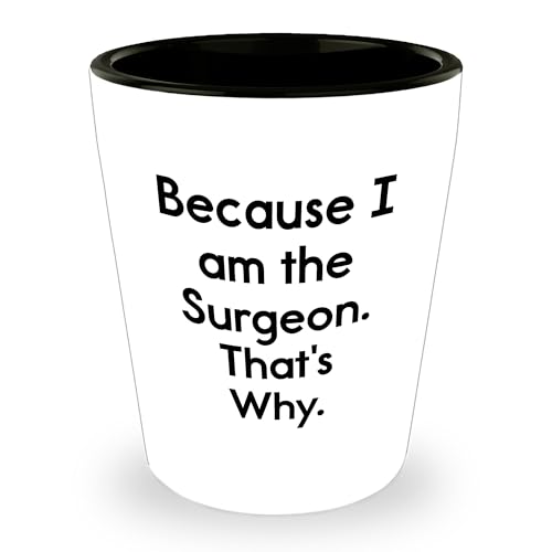Because I Am The Surgeon That's Why Surgeon Shot Glass - White 1.5oz Ceramic Shot Glass Gifts from Men to Surgeon for Mother's Day Unique Gifts -  Gearbubble