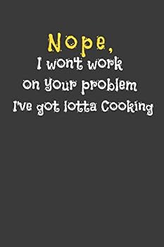 Paperback Nope, I Won't Work On Your Problem I've Got Lotta Cooking: Your Best 6x9 Journal, Notebook, 120 Page Recipe Book