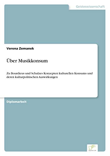 Über Musikkonsum: Zu Bourdieus und Schulzes Konzepten kulturellen Konsums und deren kulturpolitischen Auswirkungen (German Edition)
