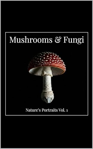 Mushrooms & Fungi: Nature's Portraits Vol. 1. 55 Macro Portraits of Nature’s Hidden Sculptures.
