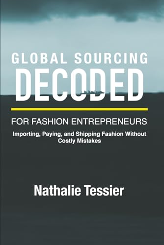 GLOBAL SOURCING DECODED FOR FASHION ENTREPRENEURS: IMPORTING, PAYING AND SHIPPING FASHION WITHOUT COSTLY MISTAKES