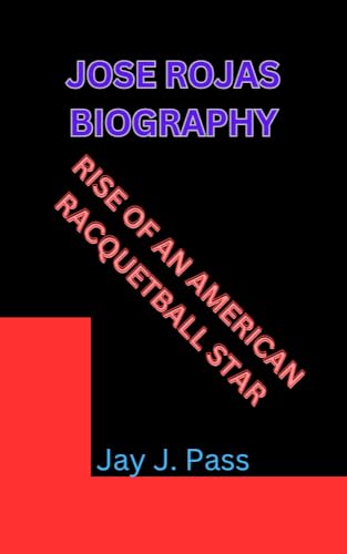 JOSE ROJAS BIOGRAPHY: RISE OF AN AMERICAN RACQUETBALL STAR