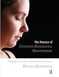 The Practice of Cognitive-Behavioural Hypnotherapy: A Manual for Evidence-Based Clinical Hypnosis