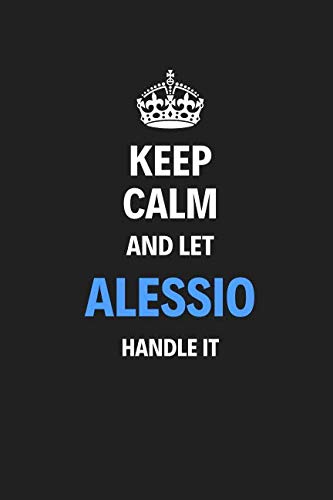 Keep Calm And Let Alessio Handle It: Blank Pages Notebook Journal, Training Log Book, High Quality, Gift For Men And Boys, Perfect For Any Occasion