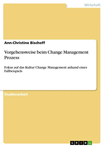 Vorgehensweise beim Change Management Prozess: Fokus auf das Kultur Change Management anhand eines Fallbeispiels (German Edition)