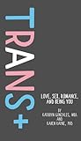 Trans+: Love, Sex, Romance, and Being You