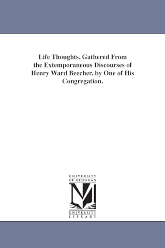 Life thoughts, gathered from the extemporaneous discourses of Henry Ward Beecher. By one of his congregation.