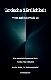 Toxische Z&auml;rtlichkeit: Wenn Liebe die Waffe ist - eine semantische Spurensuche durch Familie, N&auml;he und Schuld (Der Bedeutungsreflex)