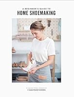 A Beginner's Guide to Home Shoemaking: I Can Make Shoes 1999365313 Book Cover