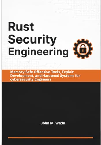 Rust Security Engineering: Memory-Safe Offensive Tools, Exploit Development, and Hardened Systems for cybersecurity Engineers (Cybersecurity Coding ... Tools, Automation, and Detection Engineering)