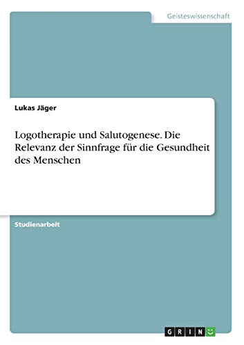 Logotherapie und Salutogenese. Die Relevanz der Sinnfrage für die Gesundheit des Menschen (German Edition)