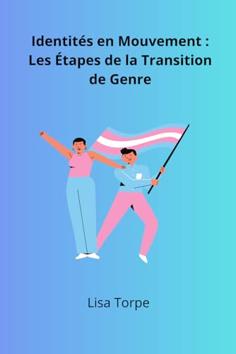 Identités en Mouvement : Les Étapes de la Transition de Genre: Guide Pratique de la Transition de Genre (French Edition)