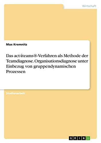Das act4teams(R)-Verfahren als Methode der Teamdiagnose. Organisationsdiagnose unter Einbezug von gruppendynamischen Prozessen (German Edition)