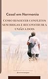  Casal em Harmonia: Como Resolver Conflitos Sem Brigas e Reconstruir a União a Dois (Portuguese Edition)