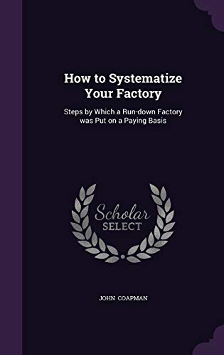 How to Systematize Your Factory: Steps by Which a Run-down Factory was Put on a Paying Basis