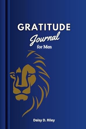Gratitude Journal for Men: Cultivating Positivity, Embracing Happiness and Give Thanks