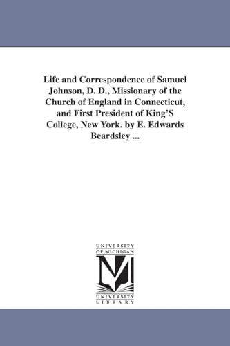 Life and correspondence of Samuel Johnson, D. D., missionary of the Church of England in Connecticut, and first president of King's college, New York. By E. Edwards Beardsley ...