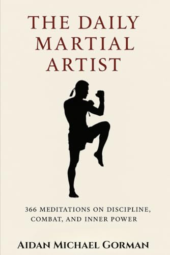 The Daily Martial Artist: 366 Meditations on Discipline, Combat, ...