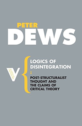 Logics of Disintegration: Poststructuralist Thought and the Claims of Critical Theory (Radical Thinkers)