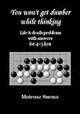  Life & Death Go Problems for 4-5 kyu. You Won’t Get Dumber While Thinking.: Baduk Problems, Tsumego, Weiqi Problems, Go Game Puzzles.