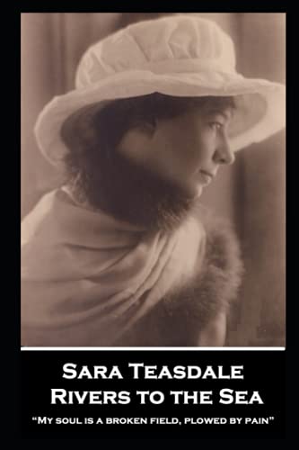 Sara Teasdale - Rivers to the Sea: “My soul is a broken field, plowed by pain”